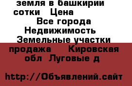 земля в башкирии 52сотки › Цена ­ 395 000 - Все города Недвижимость » Земельные участки продажа   . Кировская обл.,Луговые д.